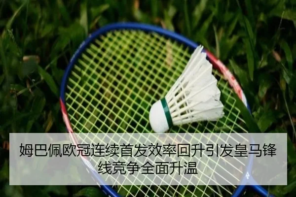姆巴佩欧冠连续首发效率回升引发皇马锋线竞争全面升温